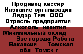 Продавец кассир › Название организации ­ Лидер Тим, ООО › Отрасль предприятия ­ Алкоголь, напитки › Минимальный оклад ­ 35 000 - Все города Работа » Вакансии   . Томская обл.,Томск г.